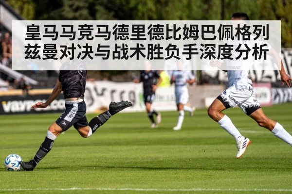 皇马马竞马德里德比姆巴佩格列兹曼对决与战术胜负手深度分析 - ayx.com