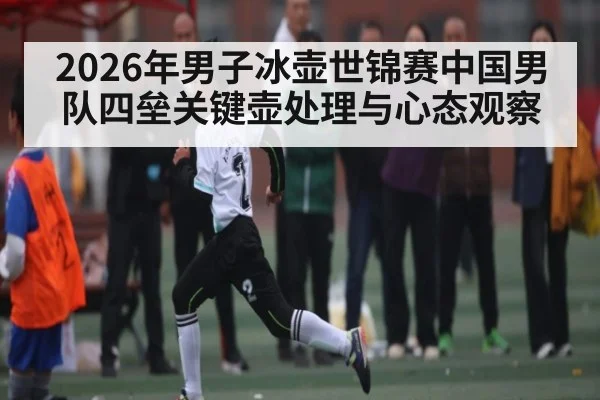 2026年男子冰壶世锦赛中国男队四垒关键壶处理与心态观察 - ayx.com